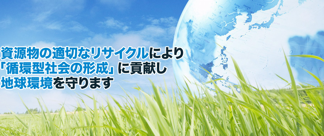 資源物の適切なリサイクルにより「循環型社会の形成」に貢献し地球環境を守ります