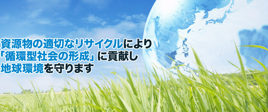 資源物の適切なリサイクルにより「循環型社会の形成」に貢献し地球環境を守ります